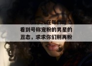 气死我了！在每日吃瓜看到号称宠粉的男星的丑态，求求你们别再粉这种人了！