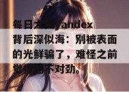 每日大赛yandex背后深似海：别被表面的光鲜骗了，难怪之前觉得他不对劲。