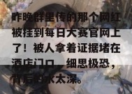 昨晚群里传的那个网红被挂到每日大赛官网上了！被人拿着证据堵在酒店门口，细思极恐，背后的水太深。