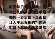 解密每日大赛在线：沉寂已久的某退役选手是如何一步步线下真面目让人不忍直视的？这绝对是今年最大的黑马瓜！