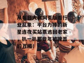 从每日大赛网页版看行业乱象：平台力捧的新星连夜买站票逃回老家，扒一扒那些年被掩盖的丑闻！