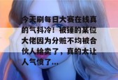 今天刷每日大赛在线真的气抖冷！被锤的某位大佬因为分赃不均被合伙人给卖了，真的太让人气愤了...