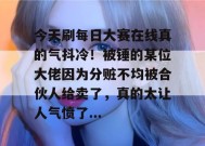 今天刷每日大赛在线真的气抖冷！被锤的某位大佬因为分赃不均被合伙人给卖了，真的太让人气愤了...